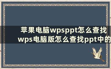 苹果电脑wpsppt怎么查找 wps电脑版怎么查找ppt中的内容